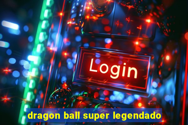 dragon ball super legendado